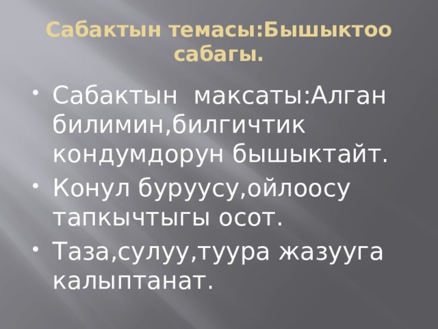 Сабактын темасы:Бышыктоо сабагы. Сабактын максаты:Алган билимин,билгичтик кондумдорун бышыктайт. Конул буруусу,ойлоосу тапкычтыгы осот. Таза,сулуу,туура жазууга калыптанат. 