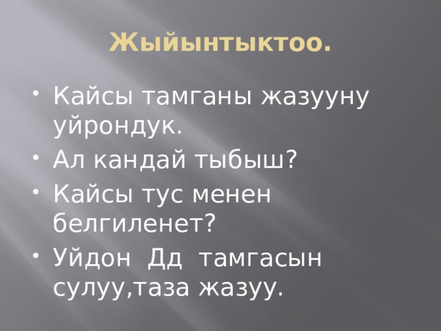 Жыйынтыктоо. Кайсы тамганы жазууну уйрондук. Ал кандай тыбыш? Кайсы тус менен белгиленет? Уйдон Дд тамгасын сулуу,таза жазуу. 