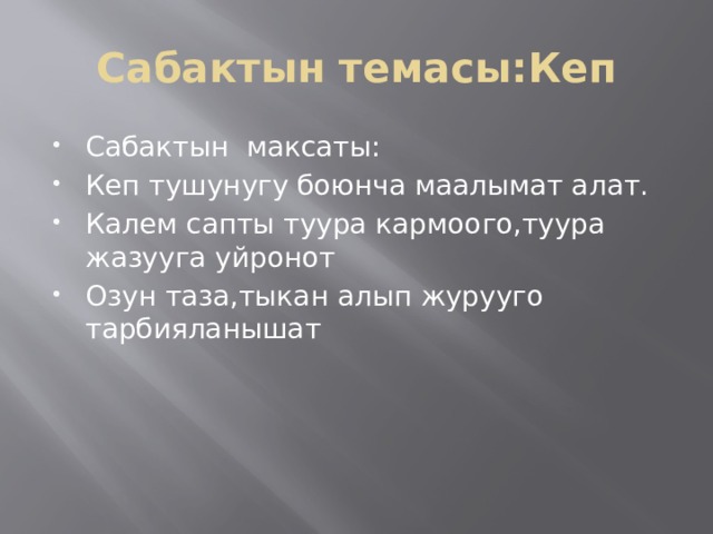 Сабактын темасы:Кеп Сабактын максаты: Кеп тушунугу боюнча маалымат алат. Калем сапты туура кармоого,туура жазууга уйронот Озун таза,тыкан алып журууго тарбияланышат 