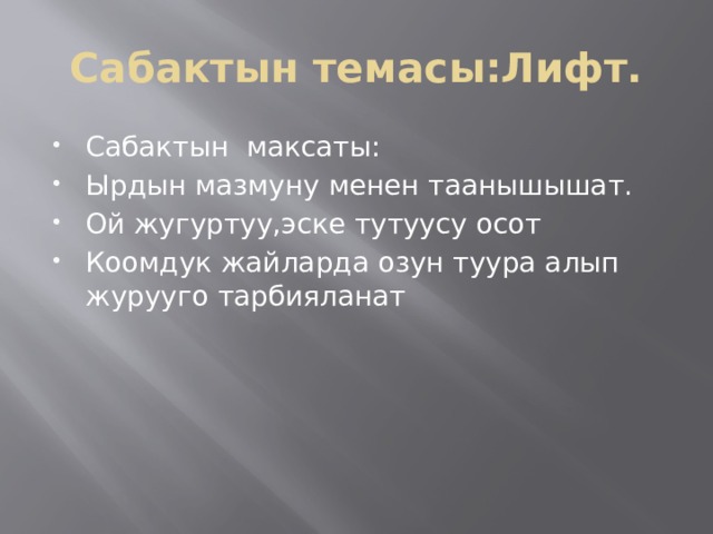 Сабактын темасы:Лифт. Сабактын максаты: Ырдын мазмуну менен таанышышат. Ой жугуртуу,эске тутуусу осот Коомдук жайларда озун туура алып журууго тарбияланат 