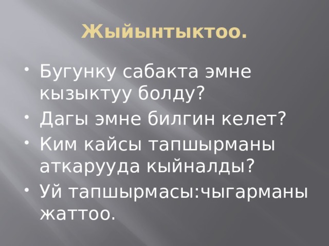Жыйынтыктоо. Бугунку сабакта эмне кызыктуу болду? Дагы эмне билгин келет? Ким кайсы тапшырманы аткарууда кыйналды? Уй тапшырмасы:чыгарманы жаттоо. 