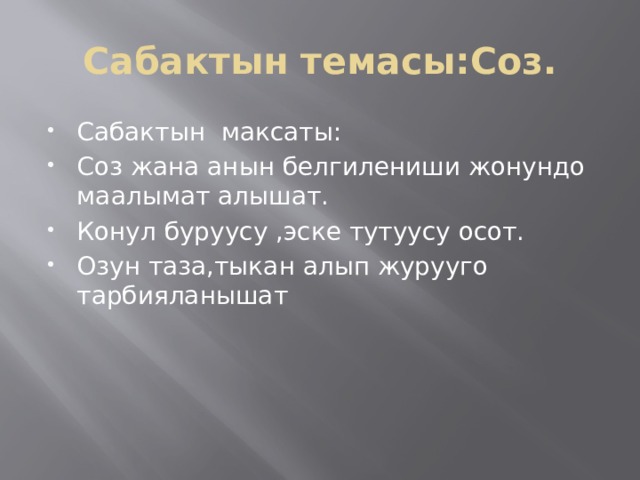 Сабактын темасы:Соз. Сабактын максаты: Соз жана анын белгилениши жонундо маалымат алышат. Конул буруусу ,эске тутуусу осот. Озун таза,тыкан алып журууго тарбияланышат 