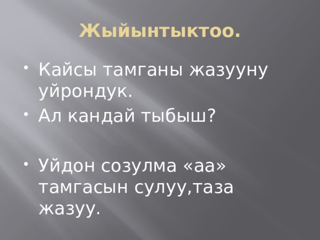Жыйынтыктоо. Кайсы тамганы жазууну уйрондук. Ал кандай тыбыш? Уйдон созулма «аа» тамгасын сулуу,таза жазуу. 