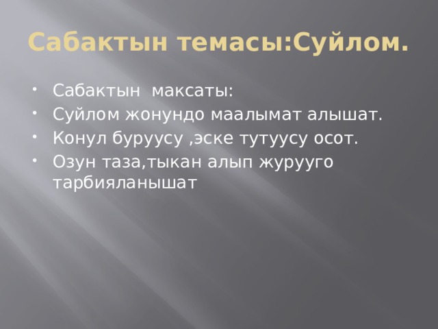 Сабактын темасы:Суйлом. Сабактын максаты: Суйлом жонундо маалымат алышат. Конул буруусу ,эске тутуусу осот. Озун таза,тыкан алып журууго тарбияланышат 