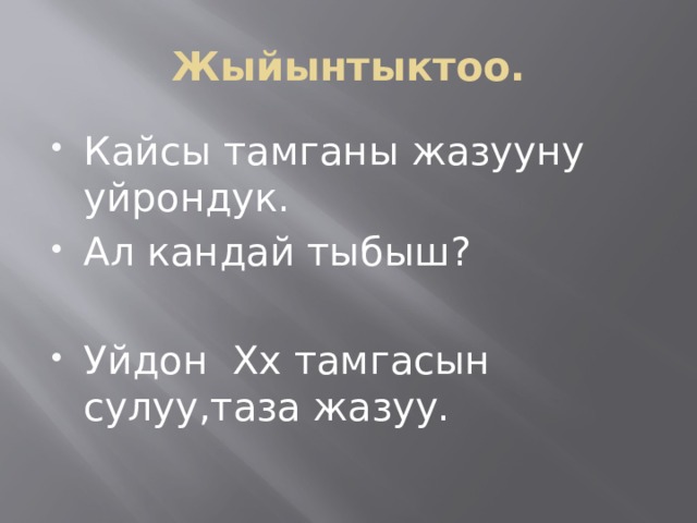 Жыйынтыктоо. Кайсы тамганы жазууну уйрондук. Ал кандай тыбыш? Уйдон Хх тамгасын сулуу,таза жазуу. 