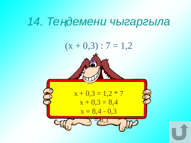 14. Теңдемени чыгаргыла (х + 0,3) : 7 = 1,2 х + 0,3 = 1,2 * 7 х + 0,3 = 8,4 х = 8,4 - 0,3 х = 8,1 