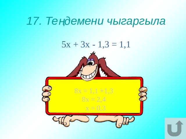 17. Теңдемени чыгаргыла 5х + 3х - 1,3 = 1,1 8х = 1,1 +1,3 8х = 2,4  х = 0,3 