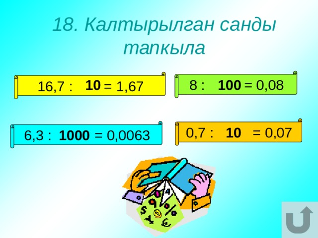 18. Калтырылган санды тапкыла 8 : = 0,08 16,7 : = 1,67 10 100 0,7 : = 0,07 6,3 : = 0,0063 10 1000 