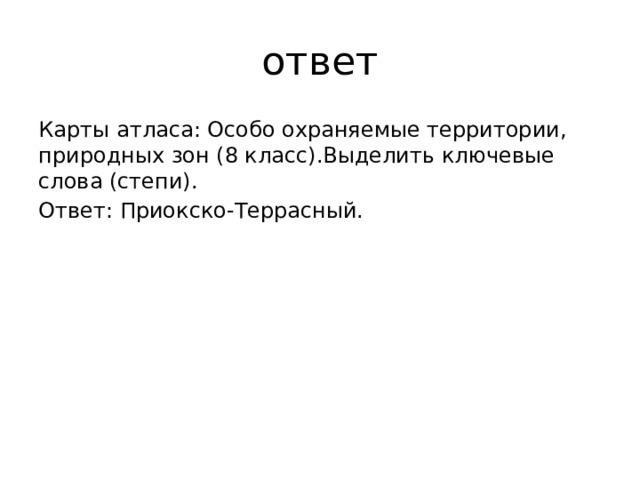 ответ Карты атласа: Особо охраняемые территории, природных зон (8 класс).Выделить ключевые слова (степи). Ответ: Приокско-Террасный. 