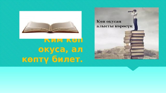 Ким көп окуса, ал көптү билет. 