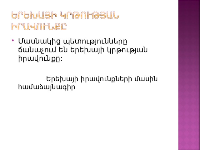 Մասնակից պետությունները ճանաչում են երեխայի կրթության իրավունքը:   Երեխայի իրավունքների մասին համաձայնագիր 