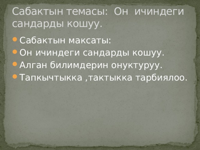 Сабактын темасы: Он ичиндеги сандарды кошуу. Сабактын максаты: Он ичиндеги сандарды кошуу. Алган билимдерин онуктуруу. Тапкычтыкка ,тактыкка тарбиялоо. 