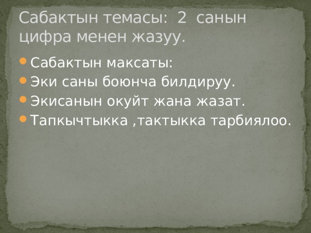 Сабактын темасы: 2 санын цифра менен жазуу. Сабактын максаты: Эки саны боюнча билдируу. Экисанын окуйт жана жазат. Тапкычтыкка ,тактыкка тарбиялоо. 