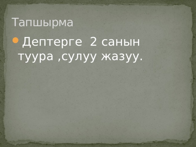 Тапшырма Дептерге 2 санын туура ,сулуу жазуу. 