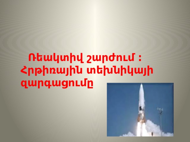  Ռեակտիվ շարժում :  Հրթիռային տեխնիկայի զարգացումը 