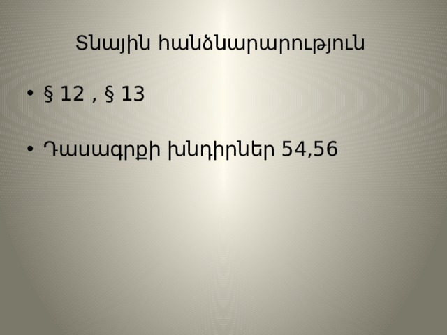 Տնային հանձնարարություն § 12 , § 13 Դասագրքի խնդիրներ 54,56 