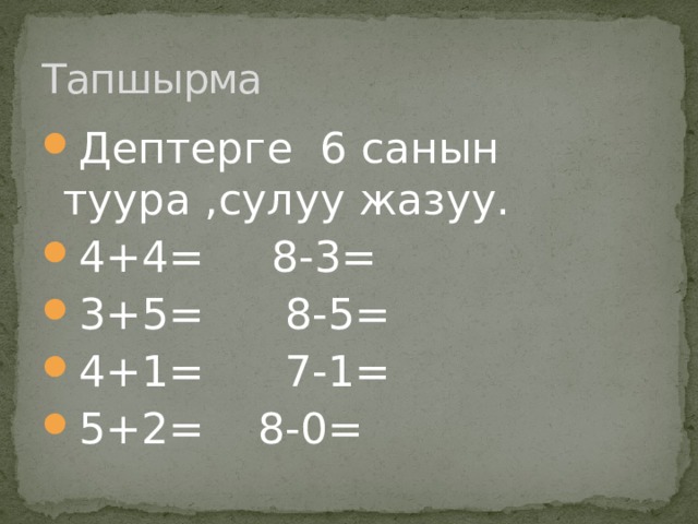 Тапшырма Дептерге 6 санын туура ,сулуу жазуу. 4+4= 8-3= 3+5= 8-5= 4+1= 7-1= 5+2= 8-0= 