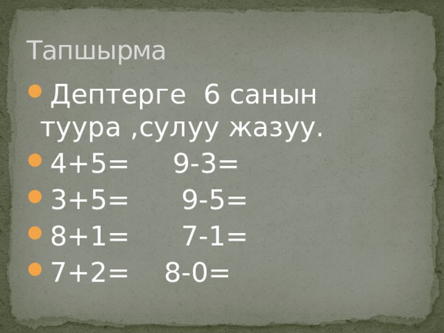 Тапшырма Дептерге 6 санын туура ,сулуу жазуу. 4+5= 9-3= 3+5= 9-5= 8+1= 7-1= 7+2= 8-0= 