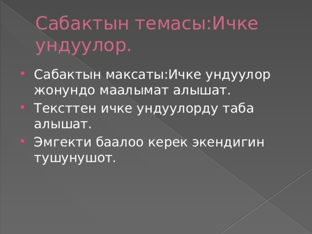 Сабактын темасы:Ичке ундуулор. Сабактын максаты:Ичке ундуулор жонундо маалымат алышат. Тексттен ичке ундуулорду таба алышат. Эмгекти баалоо керек экендигин тушунушот. 