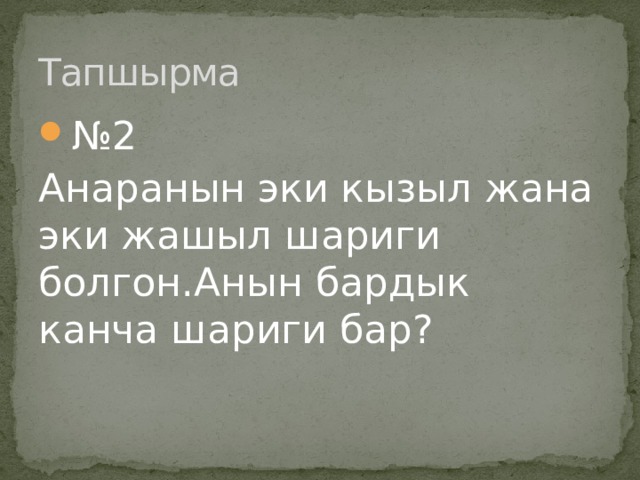 Тапшырма № 2 Анаранын эки кызыл жана эки жашыл шариги болгон.Анын бардык канча шариги бар? 