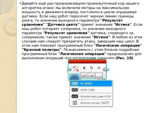 Давайте ещё раз проанализируем промежуточный код нашего алгоритма атаки: мы включили моторы на максимальную мощность и движемся вперед, постоянно в цикле опрашивая датчики. Если наш робот пересечет черную линию границы ринга, то значение выходного параметра  