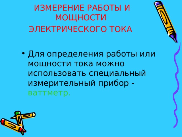 ИЗМЕРЕНИЕ РАБОТЫ И МОЩНОСТИ  ЭЛЕКТРИЧЕСКОГО ТОКА  Для определения работы или мощности тока можно использовать специальный измерительный прибор - ваттметр.  