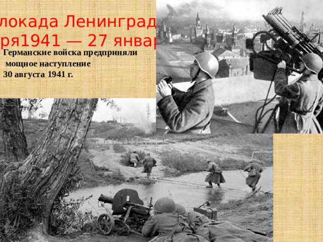 Блокада  Ленинграда 8 сентября1941 — 27 января1944г . Германские войска предприняли  мощное наступление 30 августа 1941 г.