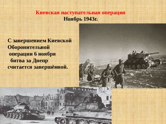Киевская наступательная операция  Ноябрь 1943г.    С завершением Киевской Оборонительной  операции 6 ноября  битва за Днепр считается завершённой.