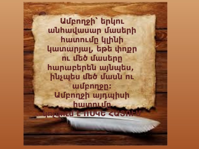 Ամբողջի՝ երկու անհավասար մասերի հատումը կլինի կատարյալ, եթե փոքր ու մեծ մասերը հարաբերեն այնպես, ինչպես մեծ մասն ու ամբողջը: Ամբողջի այդպիսի հատումը կոչվում է ՈՍԿԵ ՀԱՏՈՒՄ  