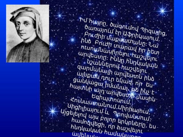 Իմ հայրը, ծագումով Պիզայից, ծառայում էր Աֆրիկայում, Բուժիի մաքսատանը: Նա ինձ  Բուժի տարավ իր հետ ուսումնասիրելու հաշվելու արվեստը: Իննը հնդկական նշաններով հաշվելու զարմանալի արվեստն ինձ այնքան դուր եկավ, որ  ես ցանկացա իմանալ, թե ինչ է հայտնի այդ արվեստի մասին Եգիպտոսում, Հունաստանում,Սիրիայում, Սիցիլիայում և  Պրովանսում: Այցելելով այս բոլոր երկրները, ես համոզվեցի, որ հաշվելու հնդկական համակարգը ամենակատարյալն է»: 