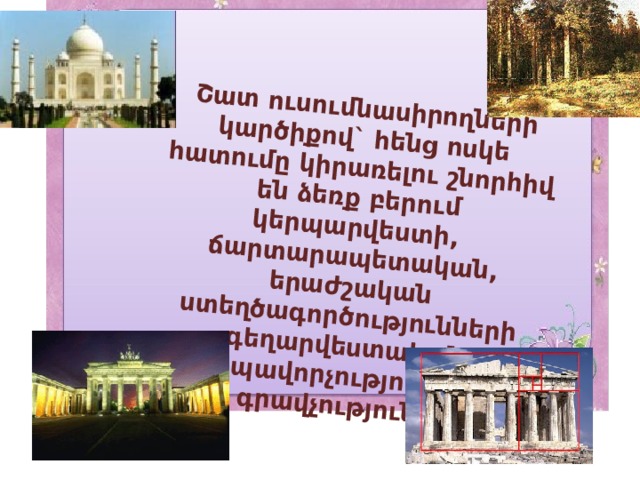 Շատ ուսումնասիրողների կարծիքով` հենց ոսկե հատումը կիրառելու շնորհիվ են ձեռք բերում կերպարվեստի, ճարտարապետական, երաժշական ստեղծագործությունների գեղարվեստական տպավորչությունը և գրավչությունը: 