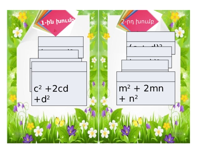 1-ին խումբ 2-րդ խումբ (c + d) 2 (m + n) 2 (n — k) 2 ( x — y) 2 n 2  -2nk + k 2 X 2  — 2xy + y 2  c 2  +2cd +d 2 m 2  + 2mn + n 2 