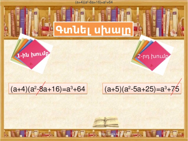 (a+4)(a 2 -8a+16)=a 3 +64 (a+4)(a 2 -8a+16)=a 3 +64 (a+4)(a 2 -8a+16)=a 3 +64 1-ին խումբ Գտնել սխալը 2-րդ խումբ (a+4)(a 2 -8a+16)=a 3 +64 (a+5)(a 2 -5a+25)=a 3 +75 