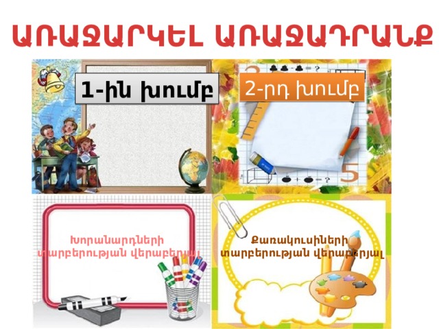 ԱՌԱՋԱՐԿԵԼ ԱՌԱՋԱԴՐԱՆՔ 1-ին խումբ 2-րդ խումբ Խորանարդների Քառակուսիների տարբերության վերաբերյալ տարբերության վերաբերյալ 