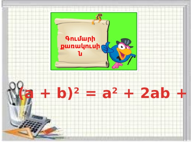 Գումարի քառակուսին (a + b) 2  = a 2  + 2ab + b 2 