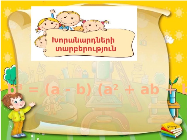 Խորանարդների  տարբերություն a 3  - b 3  = (a - b) (a 2  + ab + b 2 ) 