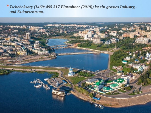 Tscheboksary (1469/ 495 317 Einwohner (2019)) ist ein grosses Industry,- und Kulturzentrum. 