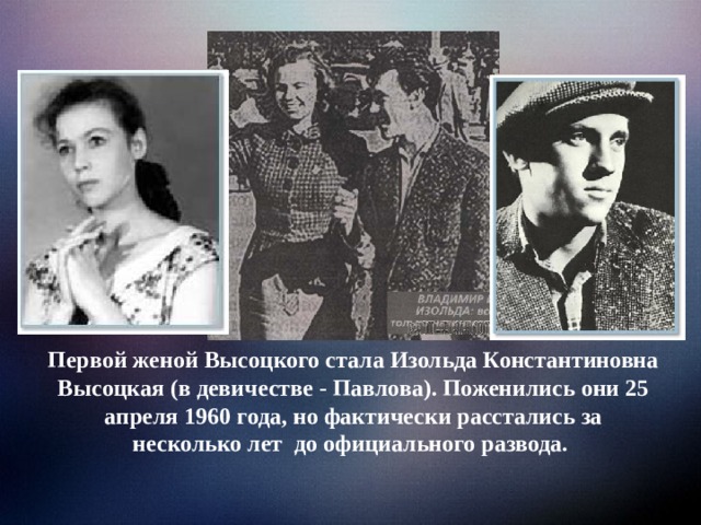Первой женой Высоцкого стала Изольда Константиновна Высоцкая (в девичестве - Павлова). Поженились они 25 апреля 1960 года, но фактически расстались за несколько лет до официального развода. 