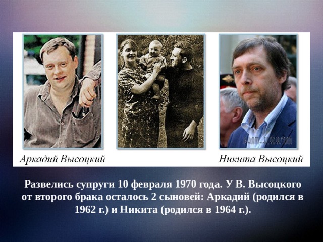 Развелись супруги 10 февраля 1970 года. У В. Высоцкого от второго брака осталось 2 сыновей: Аркадий (родился в 1962 г.) и Никита (родился в 1964 г.). 