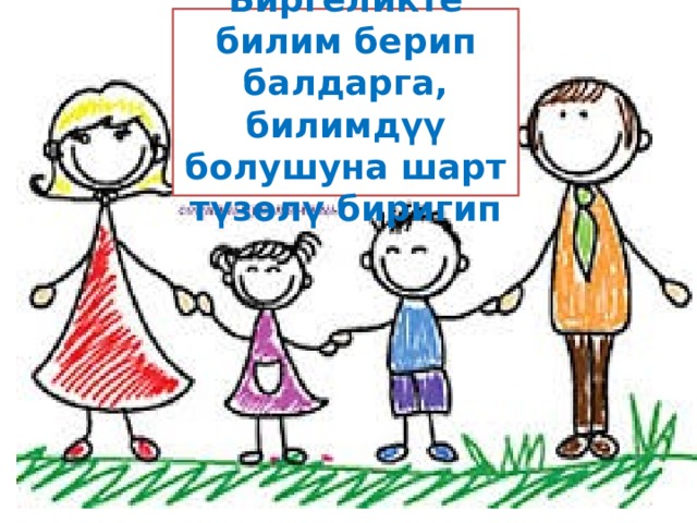 Биргеликте билим берип балдарга, билимдүү болушуна шарт түзөлү биригип 
