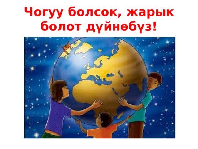 Чогуу болсок, жарык болот дүйнөбүз! 