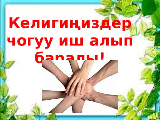 Келигиңиздер чогуу иш алып баралы! 