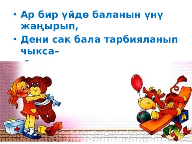 Ар бир үйдө баланын үнү жаңырып, Дени сак бала тарбияланып чыкса– бул ата-эне үчүн эле эмес, коом үчүн да жетишкендик. 