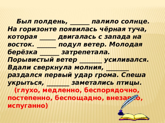 Сверкнула молния и послышался резкий удар. Был полдень палило солнце на горизонте. Был полдень палило солнце на горизонте появилась чёрная туча. Молодая Березка затрепетала. Вставьте подходящие по смыслу наречия был полдень палило солнце.