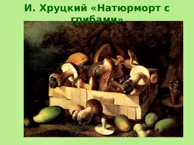 И. Хруцкий «Натюрморт с грибами» 