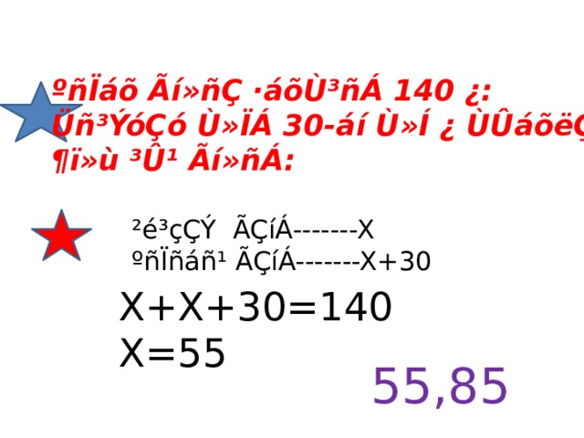 ºñÏáõ Ãí»ñÇ ·áõÙ³ñÁ 140 ¿: Üñ³ÝóÇó Ù»ÏÁ 30-áí Ù»Í ¿ ÙÛáõëÇó: ¶ï»ù ³Û¹ Ãí»ñÁ: ²é³çÇÝ ÃÇíÁ-------X ºñÏñáñ¹ ÃÇíÁ-------X+30 X+X+30=140 X=55 55,85 