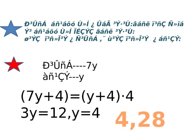Ð³ÛñÁ áñ¹áõó Ù»Í ¿ ÛáÃ ³Ý·³Ù:âáñë ï³ñÇ Ñ»ïá Ý³ áñ¹áõó Ù»Í ÏÉÇÝÇ ãáñë ³Ý·³Ù: ø³ÝÇ ï³ñ»Ï³Ý ¿ Ñ³ÛñÁ ,¨ ù³ÝÇ ï³ñ»Ï³Ý ¿ áñ¹ÇÝ: Ð³ÛñÁ----7y àñ¹ÇÝ---y (7y+4)=(y+4)·4 3y=12,y=4 4,28 