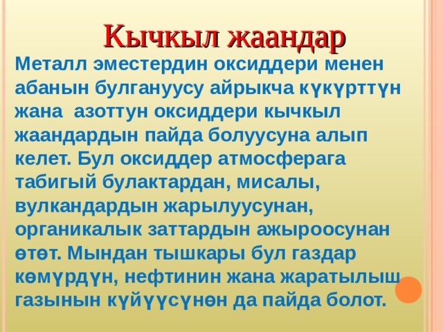 Кычкыл жаандар Металл эместердин оксиддери менен абанын булгануусу айрыкча күкүрттүн жана азоттун оксиддери кычкыл жаандардын пайда болуусуна алып келет. Бул оксиддер атмосферага табигый булактардан, мисалы, вулкандардын жарылуусунан, органикалык заттардын ажыроосунан өтөт. Мындан тышкары бул газдар көмүрдүн, нефтинин жана жаратылыш газынын күйүүсүнөн да пайда болот. 
