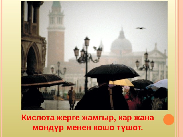 Кислота жерге жамгыр, кар жана мөндүр менен кошо түшөт. 