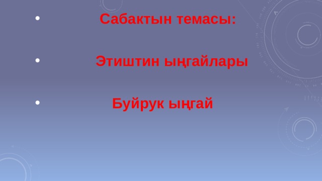  Сабактын темасы:   Этиштин ыңгайлары   Буйрук ыңгай 